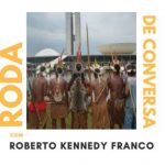 Roda de Conversa: Histórias do Movimento Indígena na luta por Terra, Trabalho e Educação Escolar Diferenciada, com Roberto Kennedy Franco